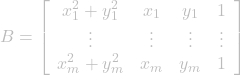 \[B = \left[\begin{array}{cccc} x_{1}^2 + y_{1}^2 & x_{1} & y_{1} & 1 \\ \vdots & \vdots & \vdots & \vdots \\ x_{m}^2 + y_{m}^2 & x_{m} & y_{m} & 1 \end{array}\right]\]