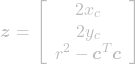 \[ \boldsymbol{z} = \left[\begin{array}{c}2x_c\\ 2y_c\\ r^2 - \boldsymbol{c}^T \boldsymbol{c}\end{array}\right] \]