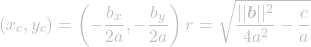 \[(x_{c}, y_{c}) = \left(-\frac{b_x}{2a}, -\frac{b_y}{2a}\right) \\ r = \sqrt{\frac{||\boldsymbol{b}||^2}{4a^2} - \frac{c}{a}}\]