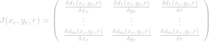 \[ J(x_{c}, y_{c}, r) = \left( \begin{array}{ccc} \frac{\delta d_1(x_{c}, y_{c}, r)}{\delta x_{c}} & \frac{\delta d_1(x_{c}, y_{c}, r)}{\delta y_{c}} & \frac{\delta d_1(x_{c}, y_{c}, r)}{\delta r} \\ \vdots & \vdots & \vdots \\ \frac{\delta d_m(x_{c}, y_{c}, r)}{\delta x_{c}} & \frac{\delta d_m(x_{c}, y_{c}, r)}{\delta y_{c}} & \frac{\delta d_m(x_{c}, y_{c}, r)}{\delta r} \end{array} \right) \]